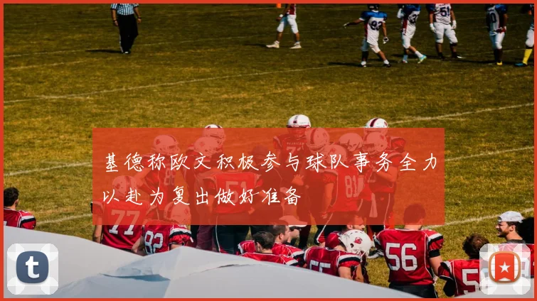 基德称欧文积极参与球队事务全力以赴为复出做好准备