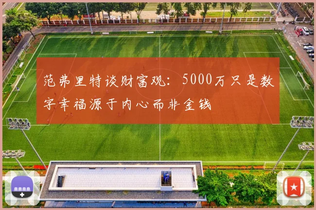 范弗里特谈财富观：5000万只是数字幸福源于内心而非金钱