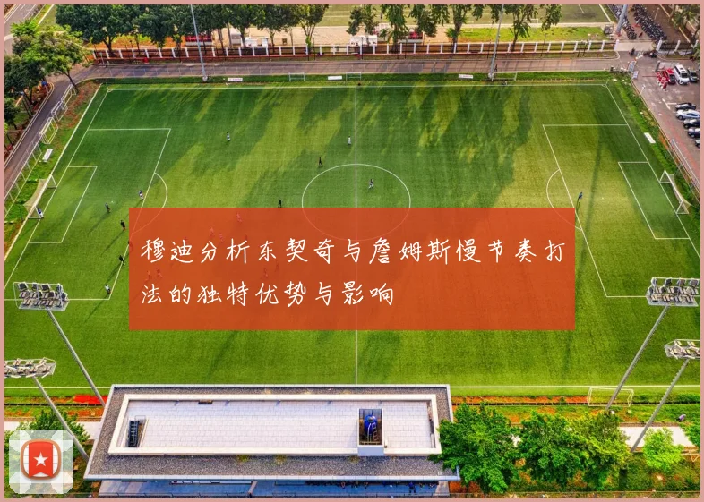 穆迪分析东契奇与詹姆斯慢节奏打法的独特优势与影响