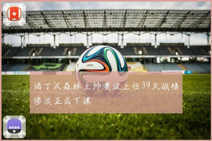 诺丁汉森林主帅澳波上任39天战绩惨淡正式下课