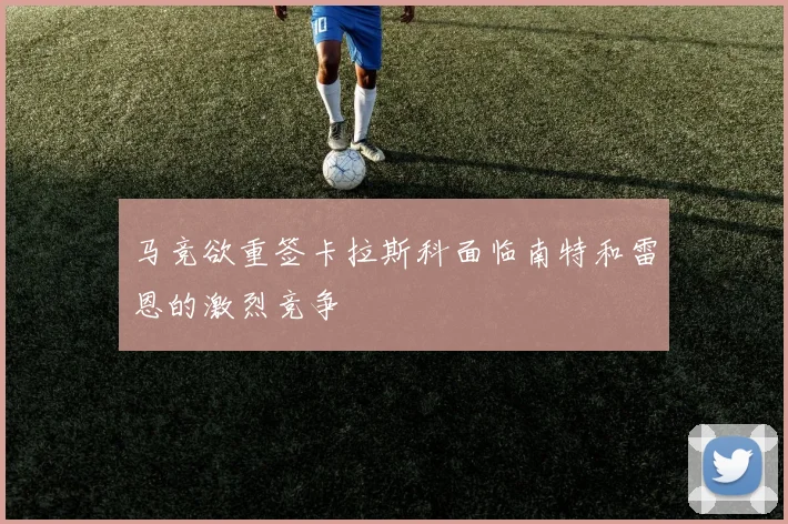 马竞欲重签卡拉斯科面临南特和雷恩的激烈竞争