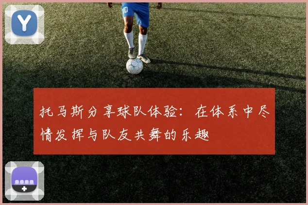 托马斯分享球队体验：在体系中尽情发挥与队友共舞的乐趣