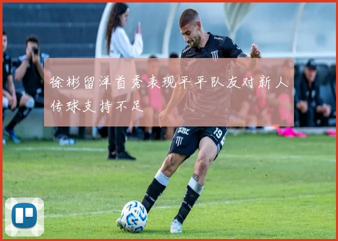 徐彬留洋首秀表现平平队友对新人传球支持不足