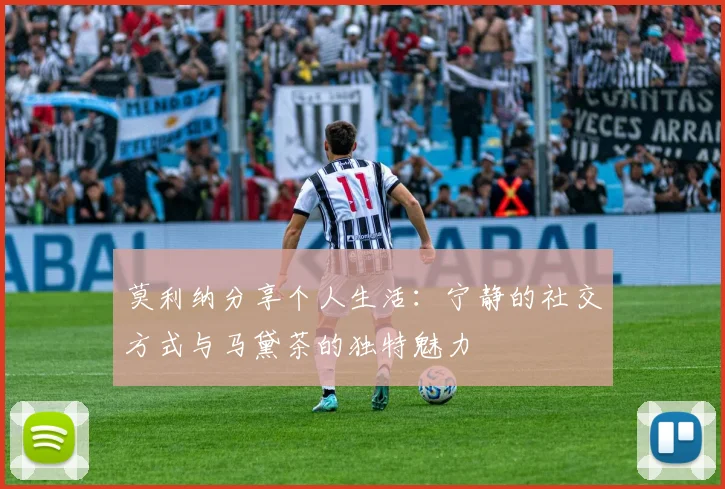 莫利纳分享个人生活：宁静的社交方式与马黛茶的独特魅力