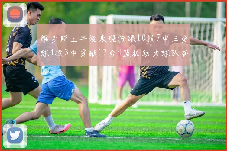 维金斯上半场表现抢眼10投7中三分球4投3中贡献17分4篮板助力球队奋战