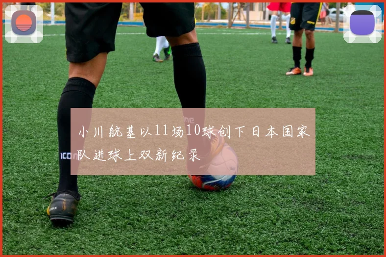 小川航基以11场10球创下日本国家队进球上双新纪录